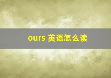 ours 英语怎么读